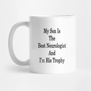 My Son Is The Best Neurologist And I'm His Trophy Mug